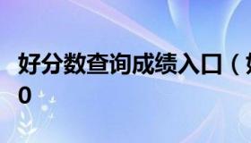 好分数查询成绩入口（好分数查询成绩入口4.0