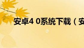 安卓4 0系统下载（安卓4.0系统下载）