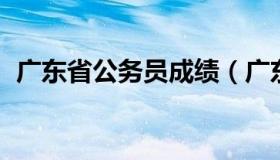 广东省公务员成绩（广东省公务员成绩排名