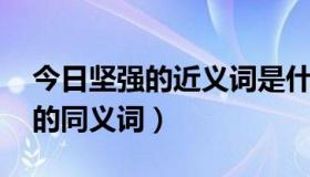 今日坚强的近义词是什么呢 标准答案（坚强的同义词）