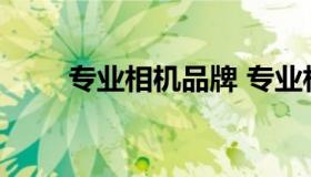 专业相机品牌 专业相机品牌有哪些