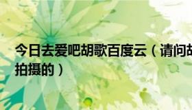 今日去爱吧胡歌百度云（请问胡歌《去爱吧》MV是在哪里拍摄的）