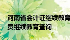 河南省会计证继续教育查询网 河南省会计人员继续教育查询