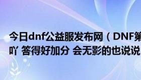 今日dnf公益服发布网（DNF第三者悲鸣深渊击杀顺序 跪求吖 答得好加分 会无影的也说说 本人跪求）