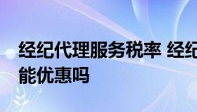 经纪代理服务税率 经纪代理服务税率是多少,能优惠吗