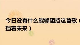 今日没有什么能够阻挡这首歌（什么歌词里有没有什么能阻挡着未来）