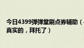 今日4399弹弹堂刷点券辅助（4399弹弹堂如何刷点卷，要真实的，拜托了）