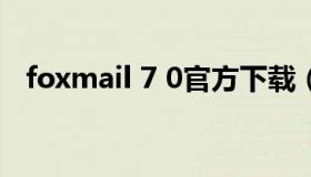 foxmail 7 0官方下载（foxmail官方安卓