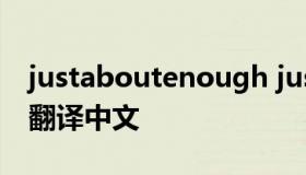 justaboutenough justaboutenough歌名翻译中文