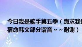 今日我是歌手第五季（跪求我是歌手里theone唱的爱你的宿命韩文部分谐音～～谢谢）