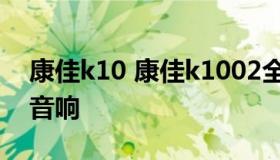 康佳k10 康佳k1002全屏J触摸智能网络k歌音响