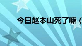 今日赵本山死了嘛（赵本山死了没）