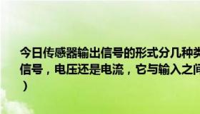 今日传感器输出信号的形式分几种类型（霍尔电压传感器输出的是什么信号，电压还是电流，它与输入之间是什么样的关系霍尔电流传感器呢）