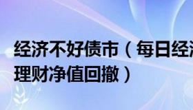 经济不好债市（每日经济新闻：债市震荡引发理财净值回撤）