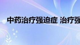 中药治疗强迫症 治疗强迫症的中药有哪些