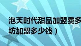 泡芙时代甜品加盟费多少 泡芙时代手工烘焙坊加盟多少钱）