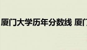 厦门大学历年分数线 厦门大学去年录取分数）