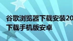 谷歌浏览器下载安装2021最新版 谷歌浏览器下载手机版安卓