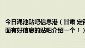 今日渑池贴吧信息港（甘肃 定西地区最那个贴吧好啊贴吧里面有好信息的贴吧介绍一个！）