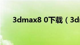 3dmax8 0下载（3dmax2018中文版