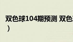 双色球104期预测 双色球104期预测蓝色妖姬）