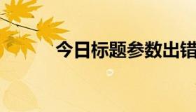 今日标题参数出错，请停止使用