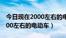 今日现在2000左右的电动车有哪些（现在2000左右的电动车）