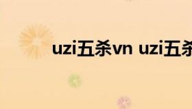 uzi五杀vn uzi五杀vn是哪一年）