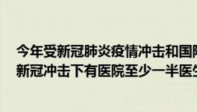 今年受新冠肺炎疫情冲击和国际经济下行影响（五鸿宝宝：新冠冲击下有医院至少一半医生感染）