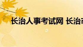 长治人事考试网 长治市人才招聘信息网