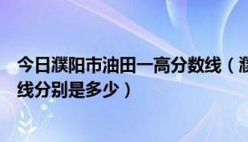 今日濮阳市油田一高分数线（濮阳市一高和油田一高的分数线分别是多少）