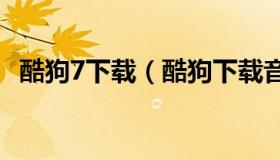 酷狗7下载（酷狗下载音乐2022官方免费）