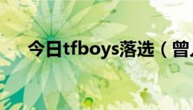 今日tfboys落选（曾入选tfboys的人）