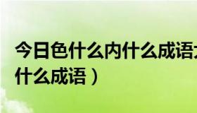 今日色什么内什么成语大全四个字（色什么内什么成语）