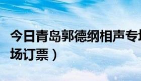 今日青岛郭德纲相声专场（南京郭德纲相声专场订票）