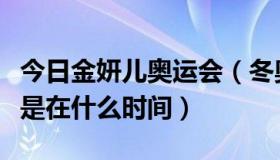 今日金妍儿奥运会（冬奥会金妍儿的比赛大概是在什么时间）