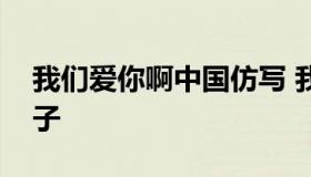 我们爱你啊中国仿写 我们爱你啊中国仿写句子