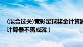 (混合过关)竞彩足球奖金计算器（(混合过关)竞彩足球奖金计算器不落成就）