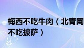 梅西不吃牛肉（北青网：梅西已8年不喝汽水不吃披萨）