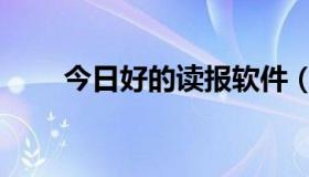 今日好的读报软件（那种读报器好）