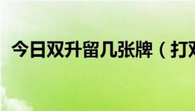 今日双升留几张牌（打双升需要几 个人玩）