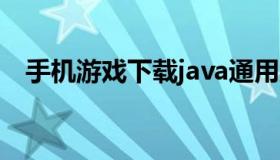 手机游戏下载java通用版 java 手机游戏）