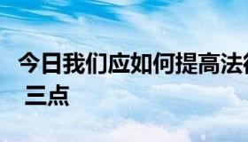 今日我们应如何提高法律意识，树立法制观念 三点