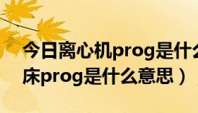 今日离心机prog是什么意思（fanuc数控车床prog是什么意思）