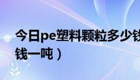 今日pe塑料颗粒多少钱一吨（塑料颗粒多少钱一吨）