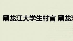 黑龙江大学生村官 黑龙江大学生村官考试题