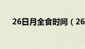 26日月全食时间（26日月全食在几点）