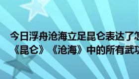 今日浮舟沧海立足昆仑表达了怎样的情感（谁总结了凤歌的《昆仑》《沧海》中的所有武功）