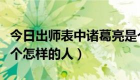 今日出师表中诸葛亮是个怎样的人（诸葛亮是个怎样的人）