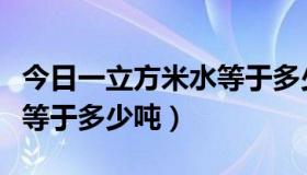 今日一立方米水等于多少吨水泥（一立方米水等于多少吨）